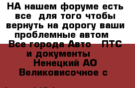 НА нашем форуме есть все, для того чтобы вернуть на дорогу ваши проблемные автом - Все города Авто » ПТС и документы   . Ненецкий АО,Великовисочное с.